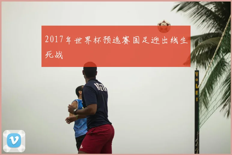 2017年世界杯预选赛国足迎出线生死战