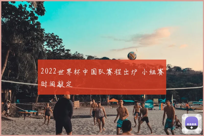 2022世界杯中国队赛程出炉 小组赛时间敲定