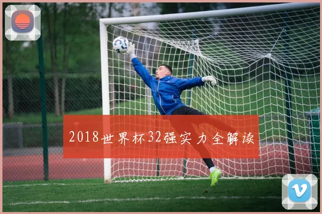 2018世界杯32强实力全解读