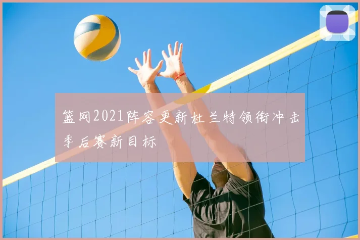 篮网2021阵容更新杜兰特领衔冲击季后赛新目标