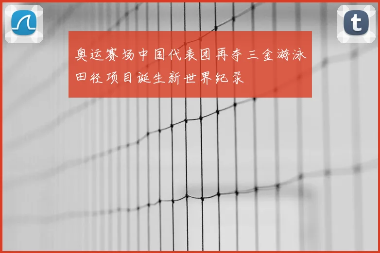 奥运赛场中国代表团再夺三金游泳田径项目诞生新世界纪录