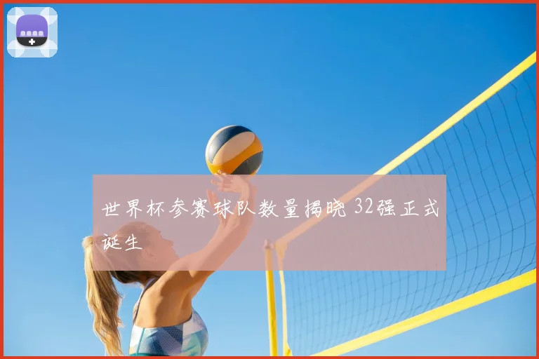 世界杯参赛球队数量揭晓 32强正式诞生