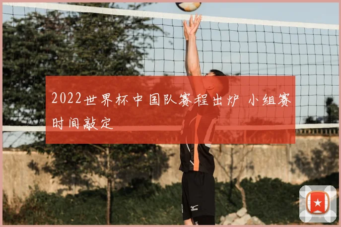 2022世界杯中国队赛程出炉 小组赛时间敲定