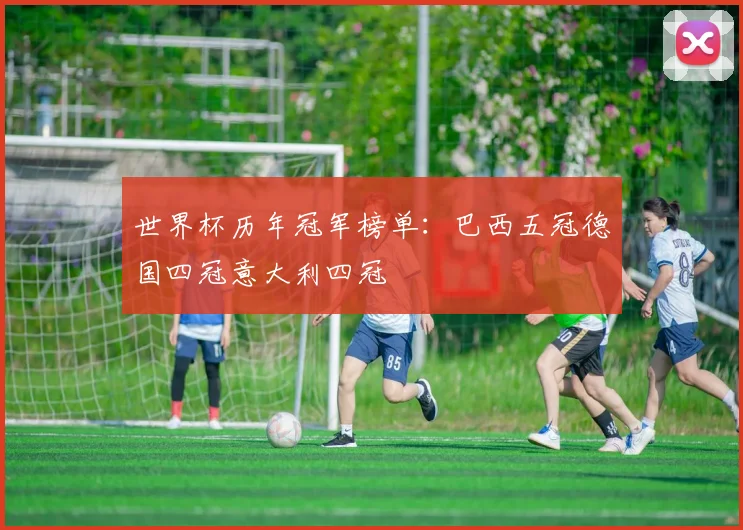 世界杯历年冠军榜单：巴西五冠德国四冠意大利四冠