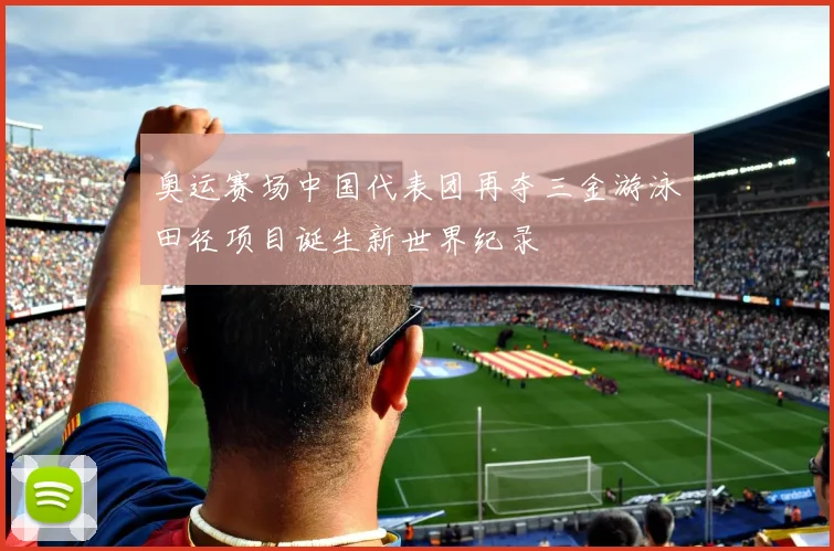 奥运赛场中国代表团再夺三金游泳田径项目诞生新世界纪录