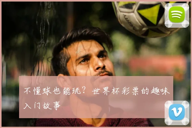 不懂球也能玩?世界杯彩票的趣味入门故事