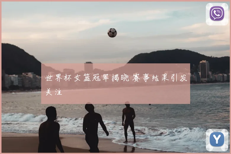 世界杯女篮冠军揭晓 赛事结果引发关注