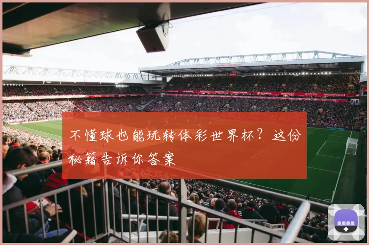 不懂球也能玩转体彩世界杯?这份秘籍告诉你答案
