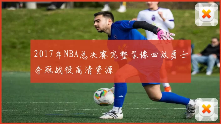 2017年NBA总决赛完整录像回放勇士夺冠战役高清资源