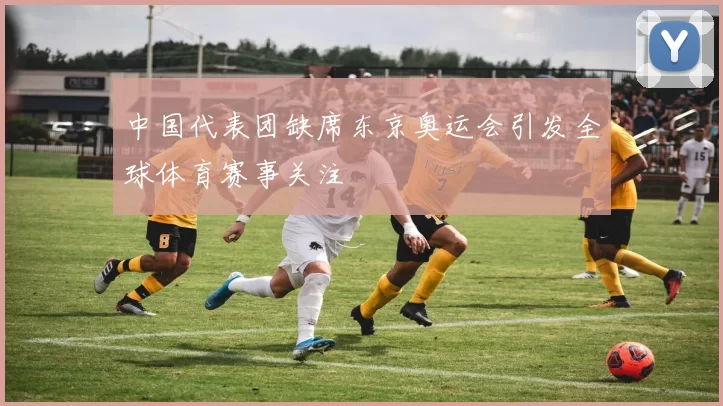 中国代表团缺席东京奥运会引发全球体育赛事关注
