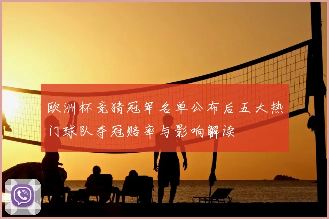 欧洲杯竞猜冠军名单公布后五大热门球队夺冠赔率与影响解读