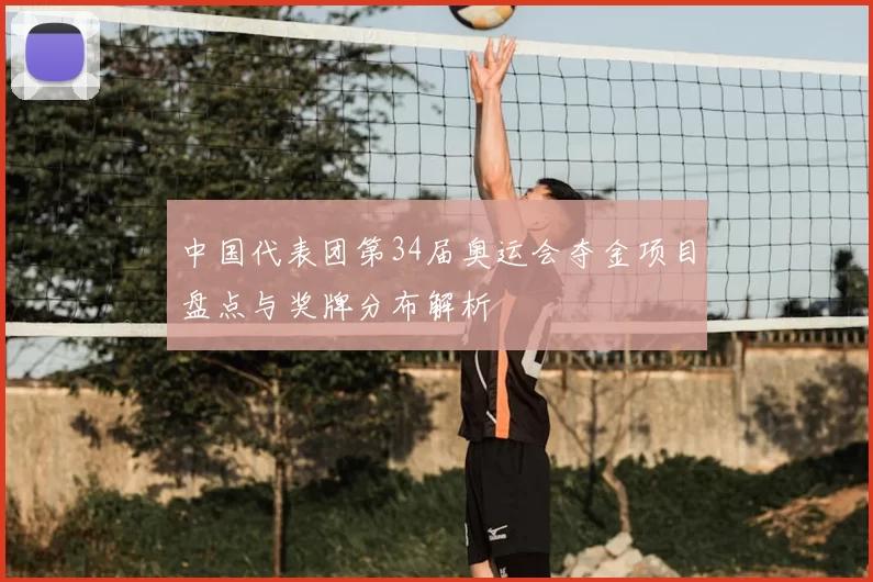 中国代表团第34届奥运会夺金项目盘点与奖牌分布解析