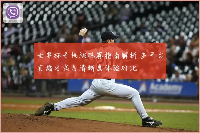 世界杯手机端观赛指南解析 多平台直播方式与清晰度体验对比