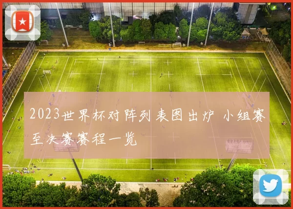 2023世界杯对阵列表图出炉 小组赛至决赛赛程一览