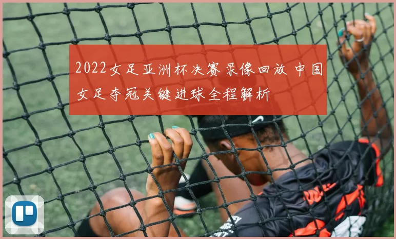 2022女足亚洲杯决赛录像回放 中国女足夺冠关键进球全程解析
