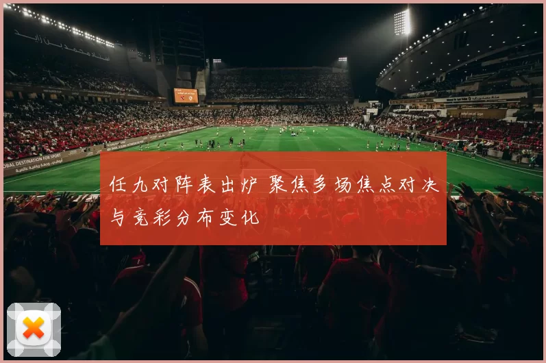 任九对阵表出炉 聚焦多场焦点对决与竞彩分布变化