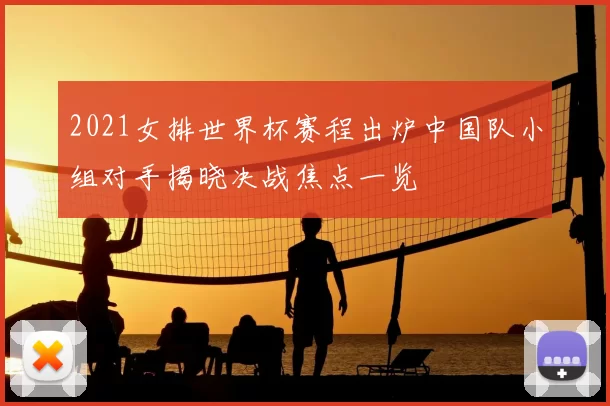 2021女排世界杯赛程出炉中国队小组对手揭晓决战焦点一览