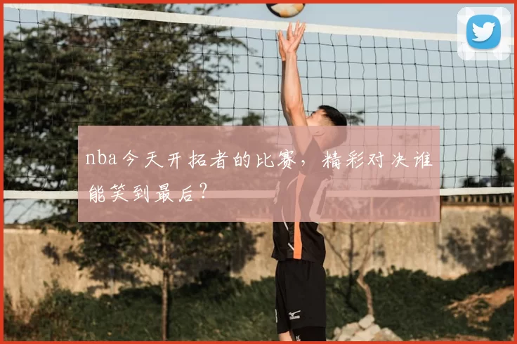 nba今天开拓者的比赛，精彩对决谁能笑到最后？