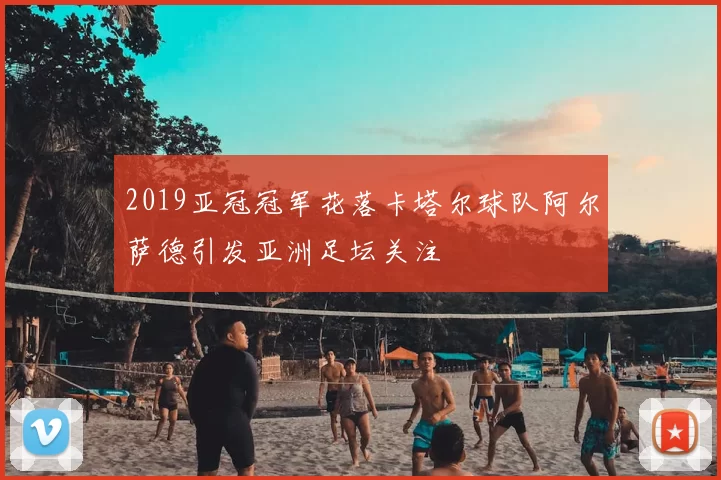 2019亚冠冠军花落卡塔尔球队阿尔萨德引发亚洲足坛关注