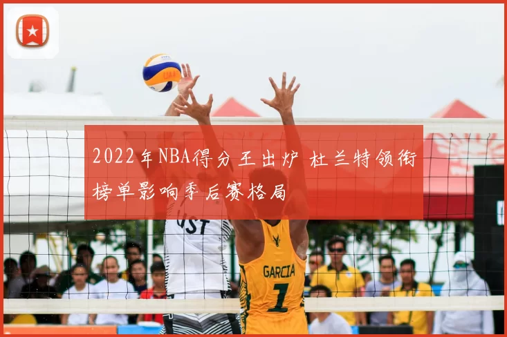 2022年NBA得分王出炉 杜兰特领衔榜单影响季后赛格局