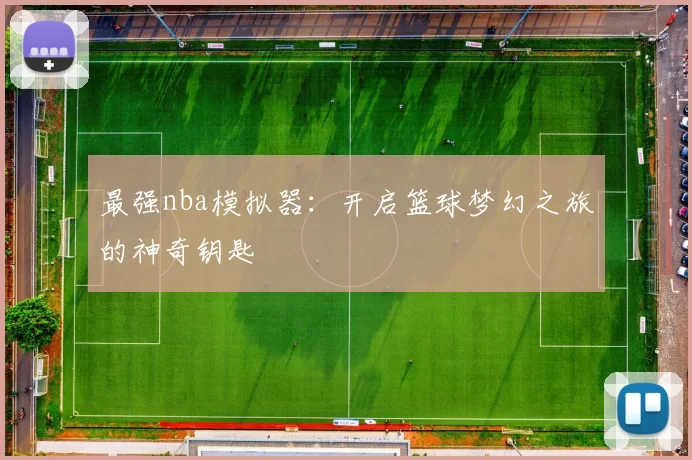 最强nba模拟器：开启篮球梦幻之旅的神奇钥匙