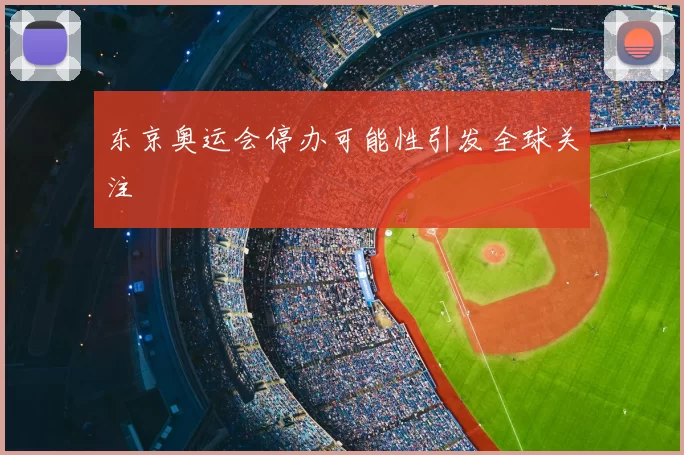 东京奥运会停办可能性引发全球关注