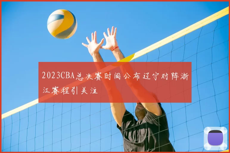 2023CBA总决赛时间公布辽宁对阵浙江赛程引关注