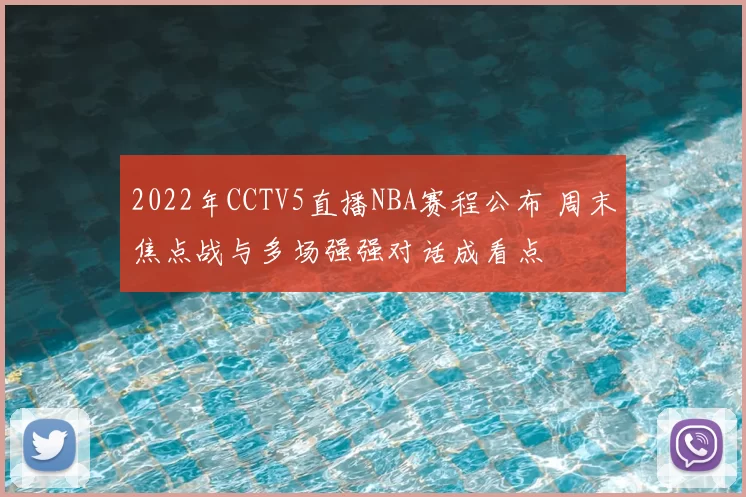 2022年CCTV5直播NBA赛程公布 周末焦点战与多场强强对话成看点