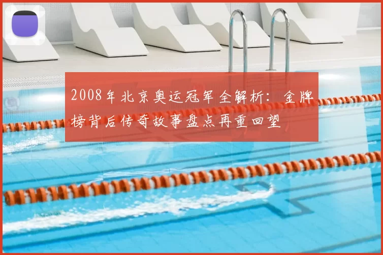 2008年北京奥运冠军全解析：金牌榜背后传奇故事盘点再重回望