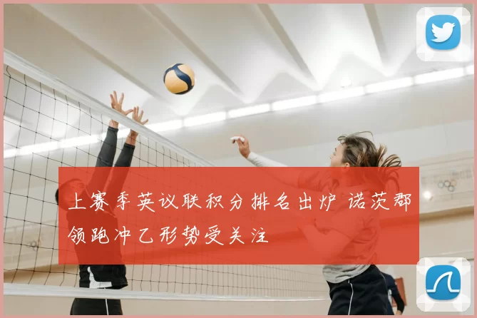 上赛季英议联积分排名出炉 诺茨郡领跑冲乙形势受关注