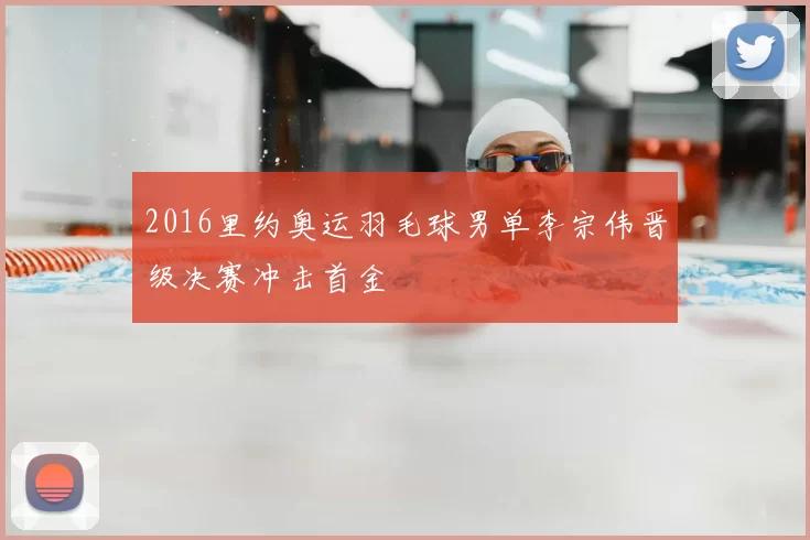 2016里约奥运羽毛球男单李宗伟晋级决赛冲击首金
