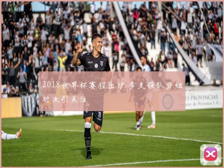 2018世界杯赛程出炉 多支强队分组对决引关注