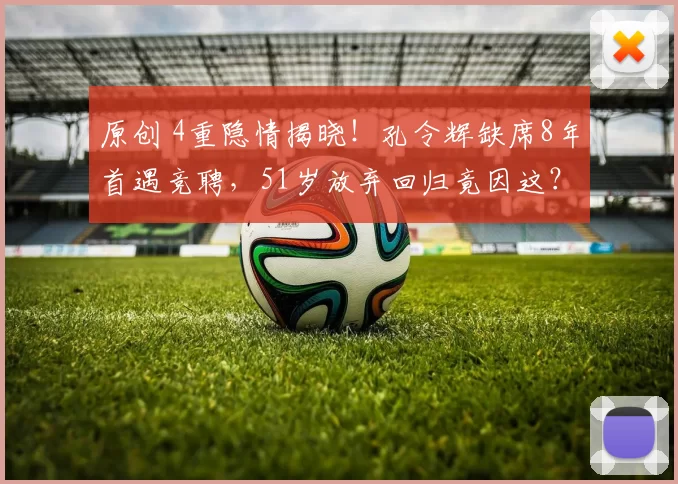 原创 4重隐情揭晓！孔令辉缺席8年首遇竞聘，51岁放弃回归竟因这？