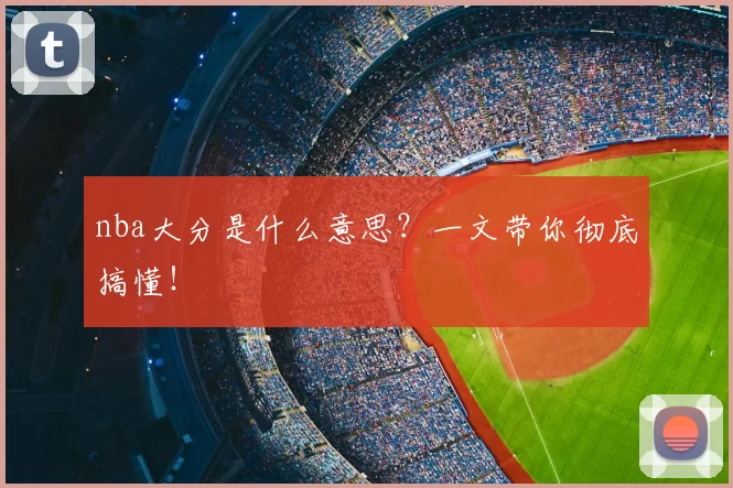 nba大分是什么意思？一文带你彻底搞懂！