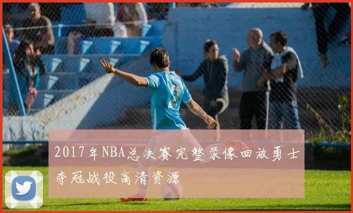 2017年NBA总决赛完整录像回放勇士夺冠战役高清资源