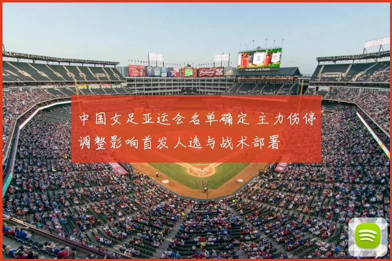 中国女足亚运会名单确定 主力伤停调整影响首发人选与战术部署