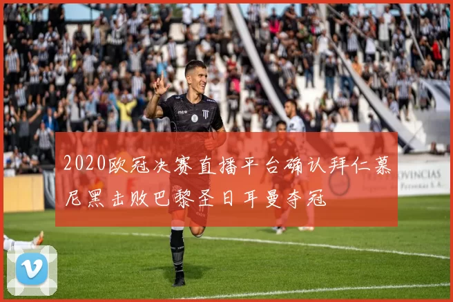 2020欧冠决赛直播平台确认拜仁慕尼黑击败巴黎圣日耳曼夺冠