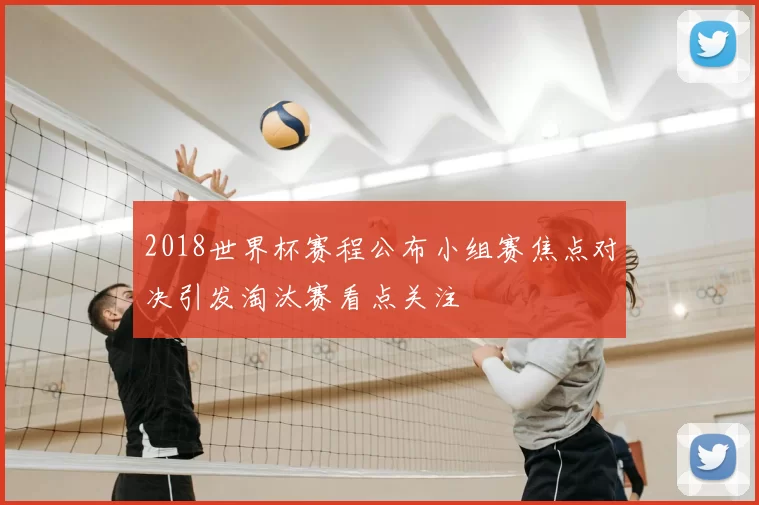2018世界杯赛程公布小组赛焦点对决引发淘汰赛看点关注