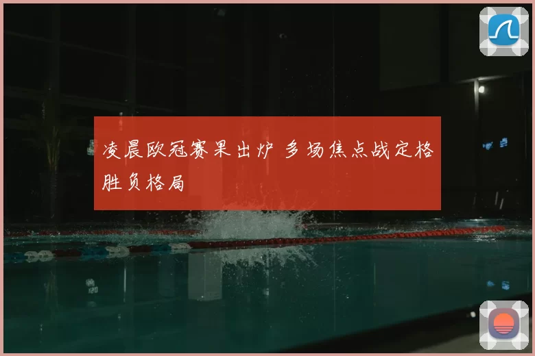 凌晨欧冠赛果出炉 多场焦点战定格胜负格局