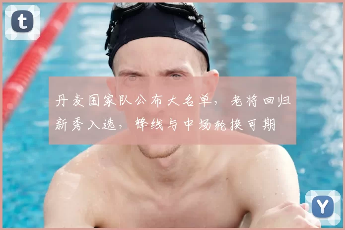 丹麦国家队公布大名单，老将回归新秀入选，锋线与中场轮换可期