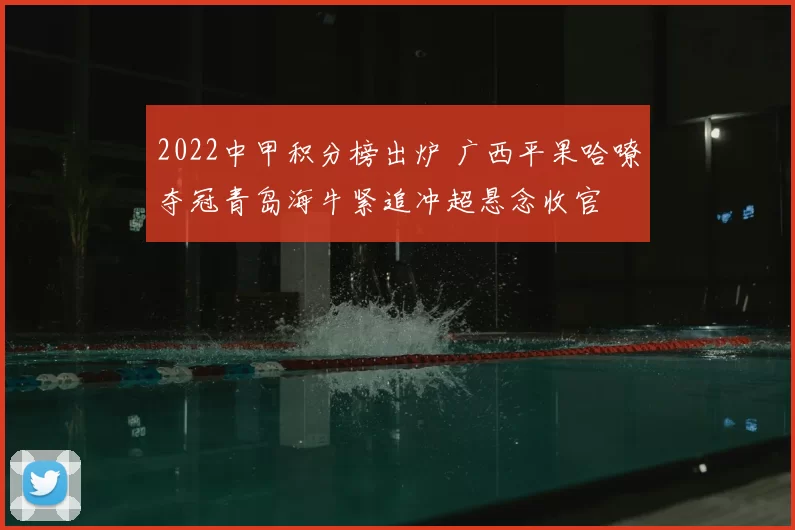 2022中甲积分榜出炉 广西平果哈嘹夺冠青岛海牛紧追冲超悬念收官