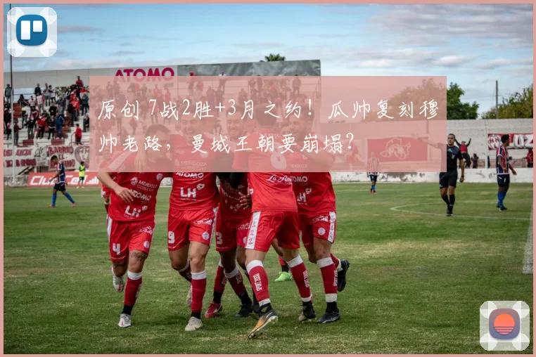 原创 7战2胜+3月之约！瓜帅复刻穆帅老路，曼城王朝要崩塌？