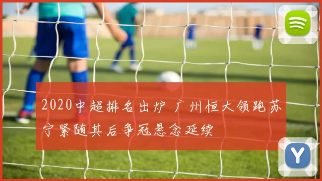 2020中超排名出炉 广州恒大领跑苏宁紧随其后争冠悬念延续
