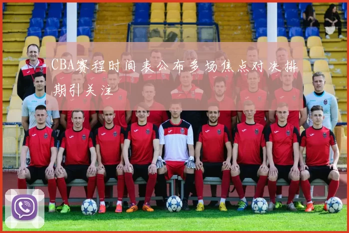 CBA赛程时间表公布多场焦点对决排期引关注