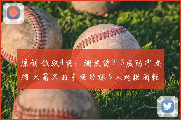 原创 低效4场，谢泼德9+5成防守漏洞 火箭只打半场好球 9人轮换消耗主力