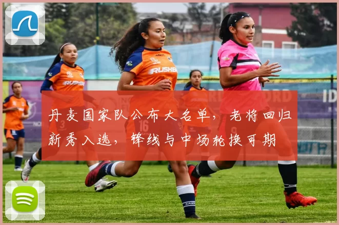 丹麦国家队公布大名单，老将回归新秀入选，锋线与中场轮换可期