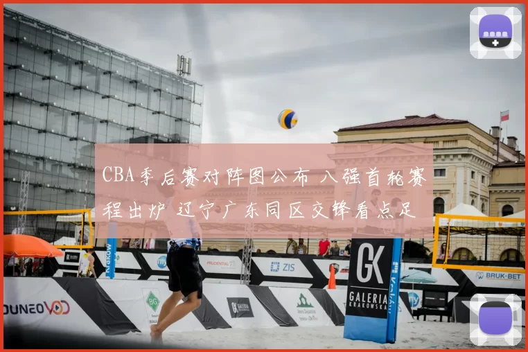 CBA季后赛对阵图公布 八强首轮赛程出炉 辽宁广东同区交锋看点足