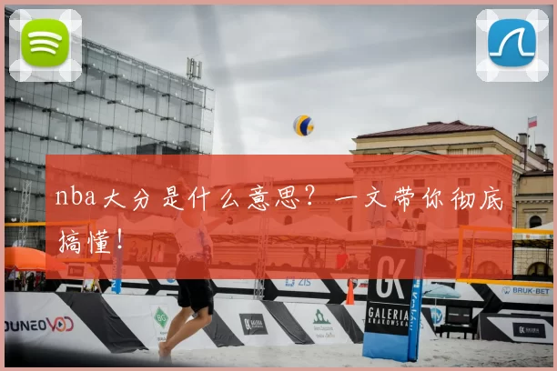 nba大分是什么意思？一文带你彻底搞懂！