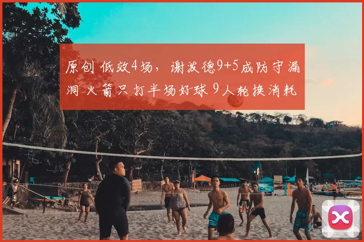 原创 低效4场，谢泼德9+5成防守漏洞 火箭只打半场好球 9人轮换消耗主力