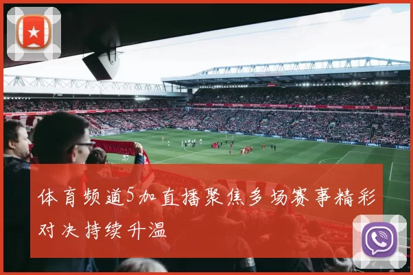 体育频道5加直播聚焦多场赛事精彩对决持续升温